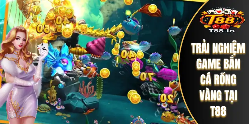 Trải nghiệm game bắn cá Rồng Vàng tại T88